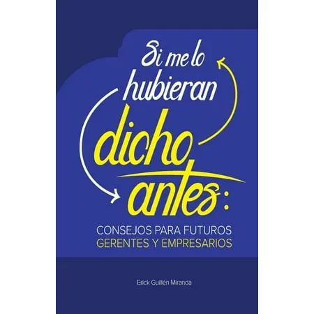 Si Me Lo Hubieran Dicho Antes: Consejos Para Futuros Gerentes y Empresarios